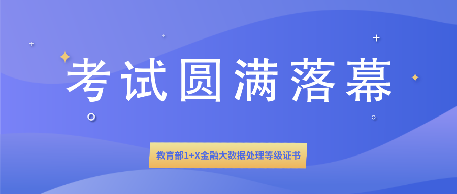  1+X证书 | 教育部1+X金融大数据处理等级证书全国首次统一考试圆满落幕！